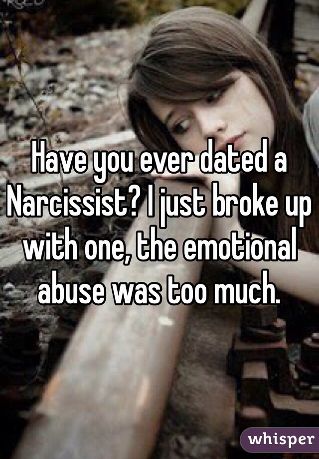Have you ever dated a Narcissist? I just broke up with one, the emotional abuse was too much.