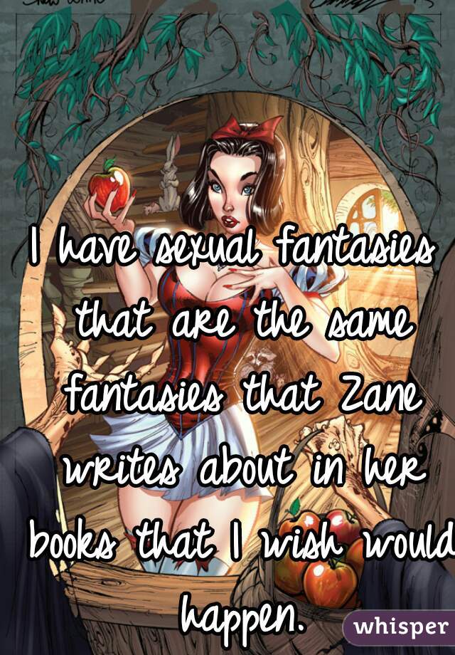 I have sexual fantasies that are the same fantasies that Zane writes about in her books that I wish would happen.