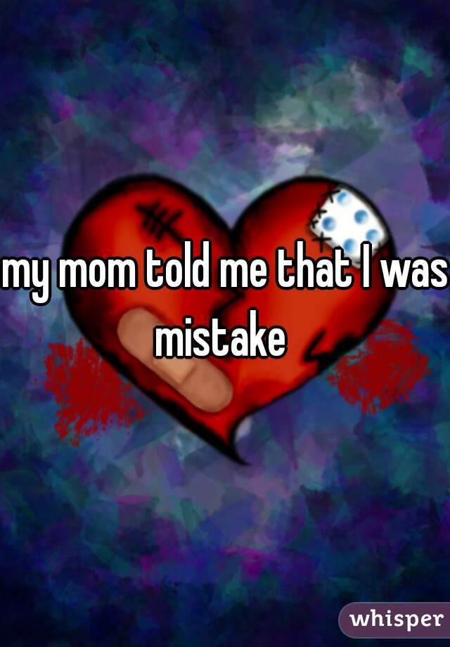 my mom told me that I was mistake  