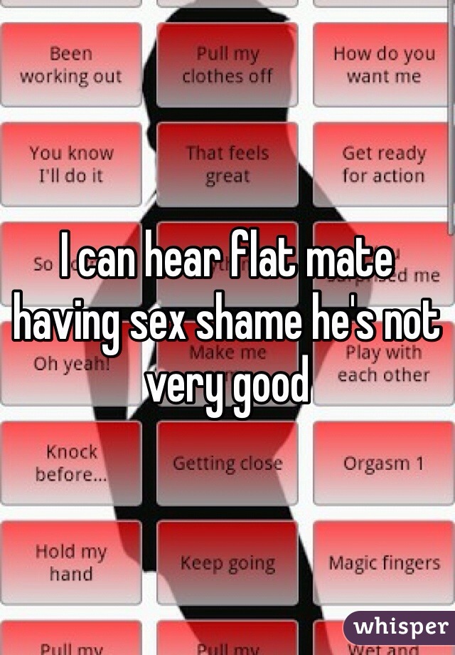 I can hear flat mate having sex shame he's not very good