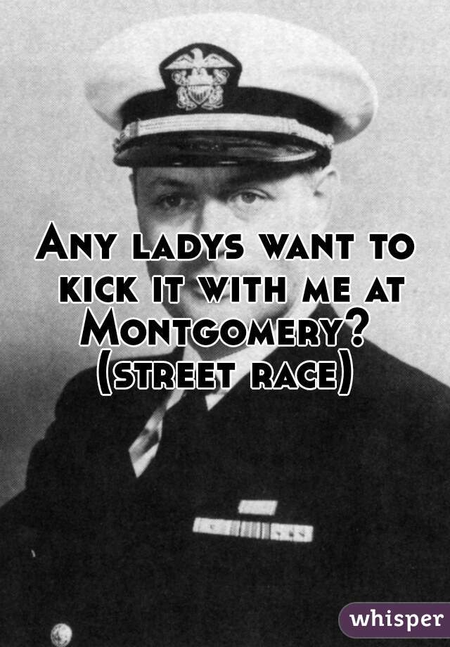 Any ladys want to kick it with me at Montgomery?  (street race) 