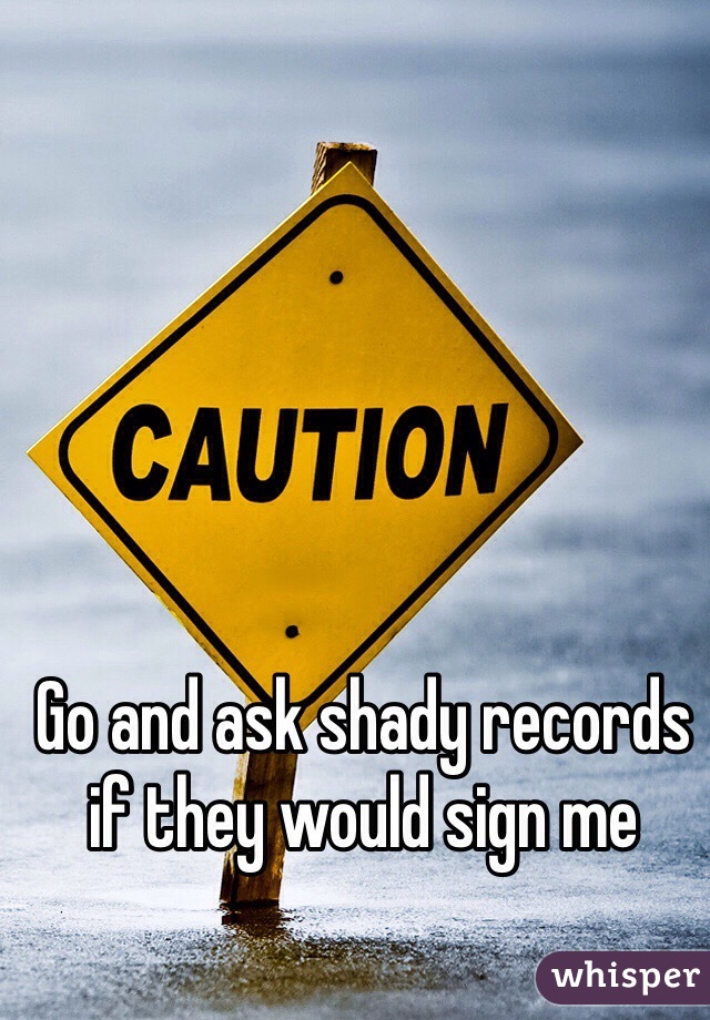 Go and ask shady records if they would sign me 