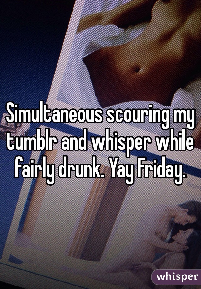 Simultaneous scouring my tumblr and whisper while fairly drunk. Yay Friday.
