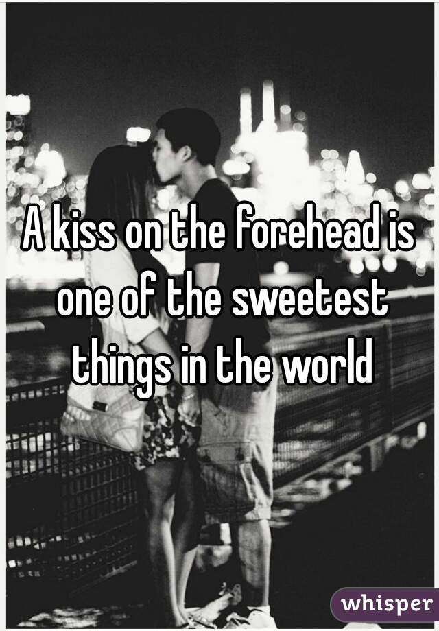 A kiss on the forehead is one of the sweetest things in the world