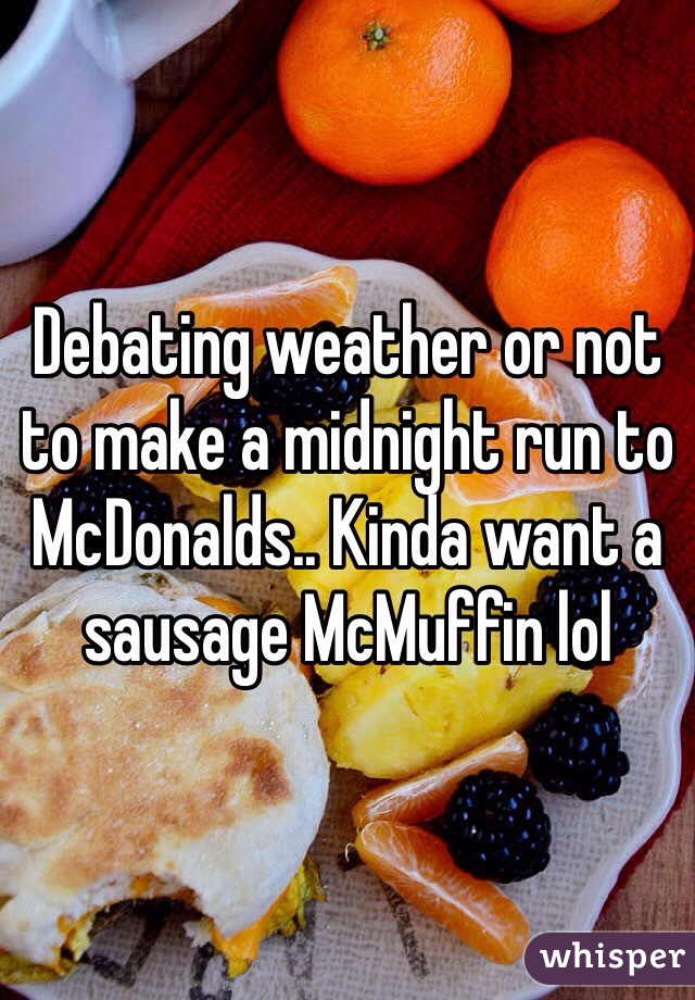 Debating weather or not to make a midnight run to McDonalds.. Kinda want a sausage McMuffin lol 