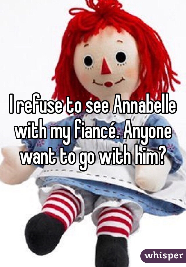 I refuse to see Annabelle with my fiancé. Anyone want to go with him?