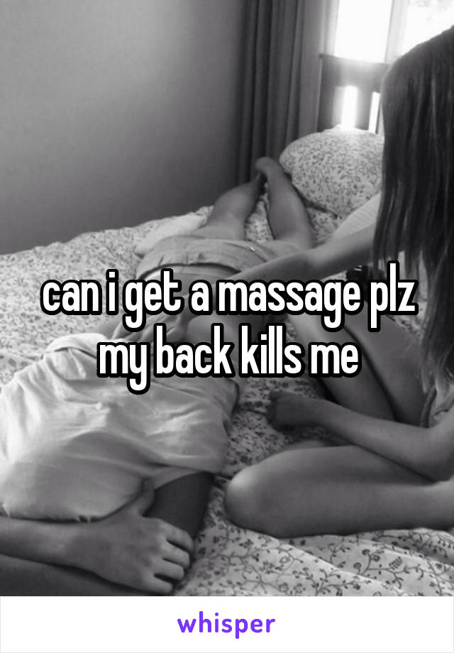 can i get a massage plz my back kills me