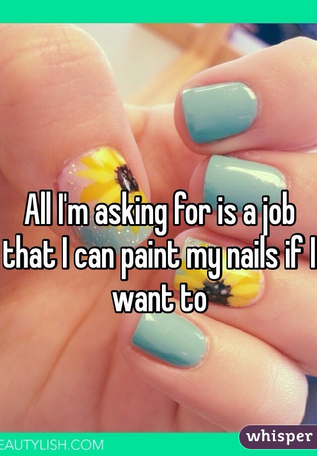 All I'm asking for is a job that I can paint my nails if I want to 