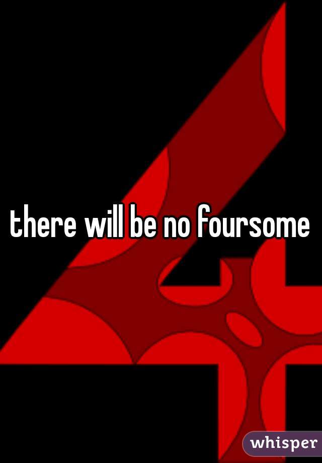 there will be no foursome