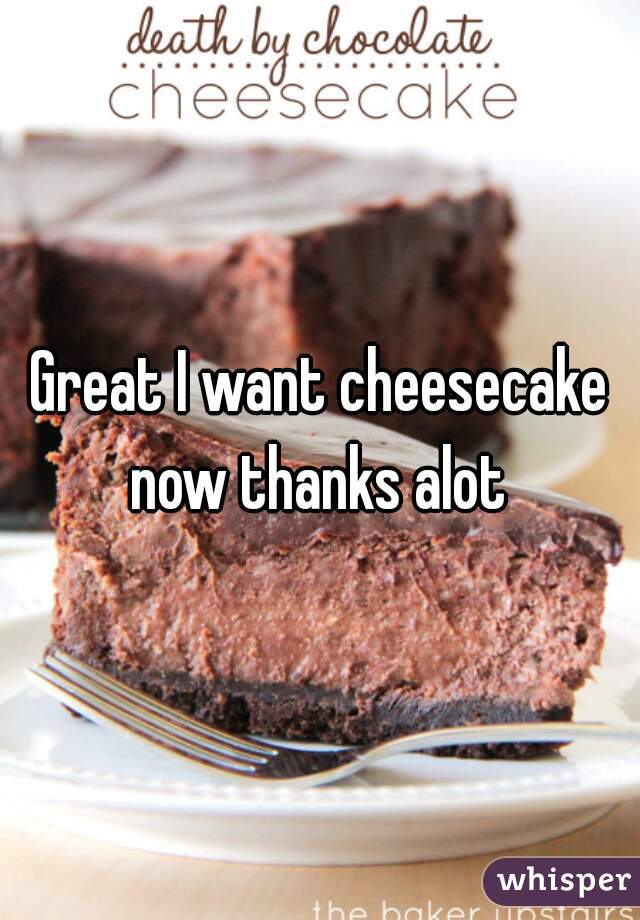 Great I want cheesecake now thanks alot 