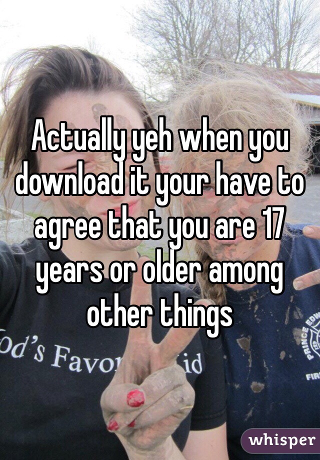 Actually yeh when you download it your have to agree that you are 17 years or older among other things  