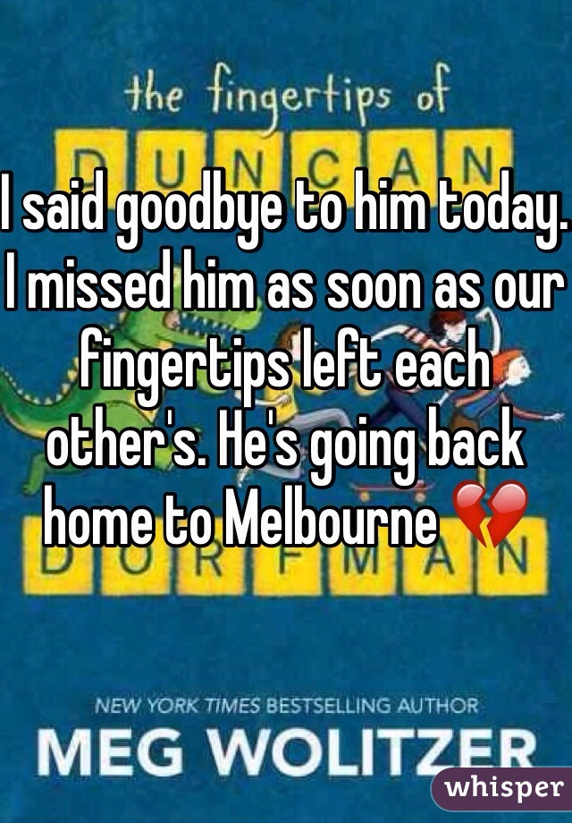 I said goodbye to him today. I missed him as soon as our fingertips left each other's. He's going back home to Melbourne 💔