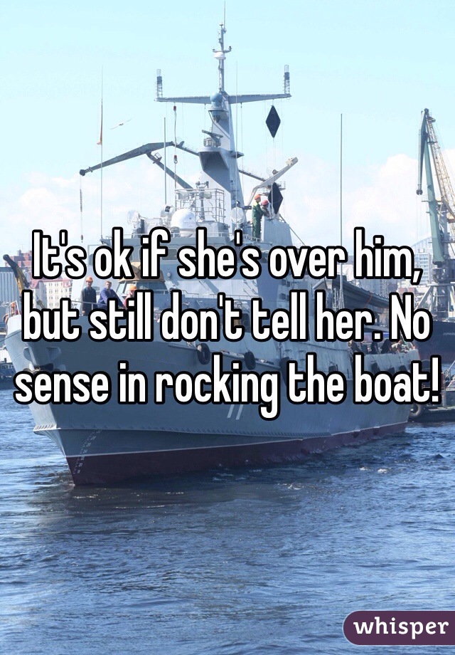 It's ok if she's over him, but still don't tell her. No sense in rocking the boat!