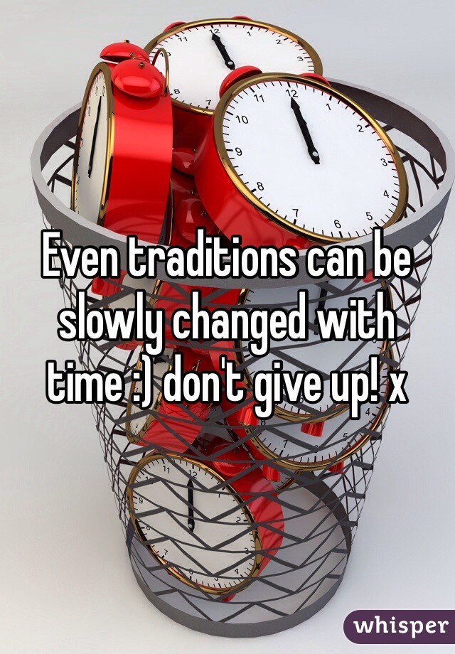 Even traditions can be slowly changed with time :) don't give up! x 