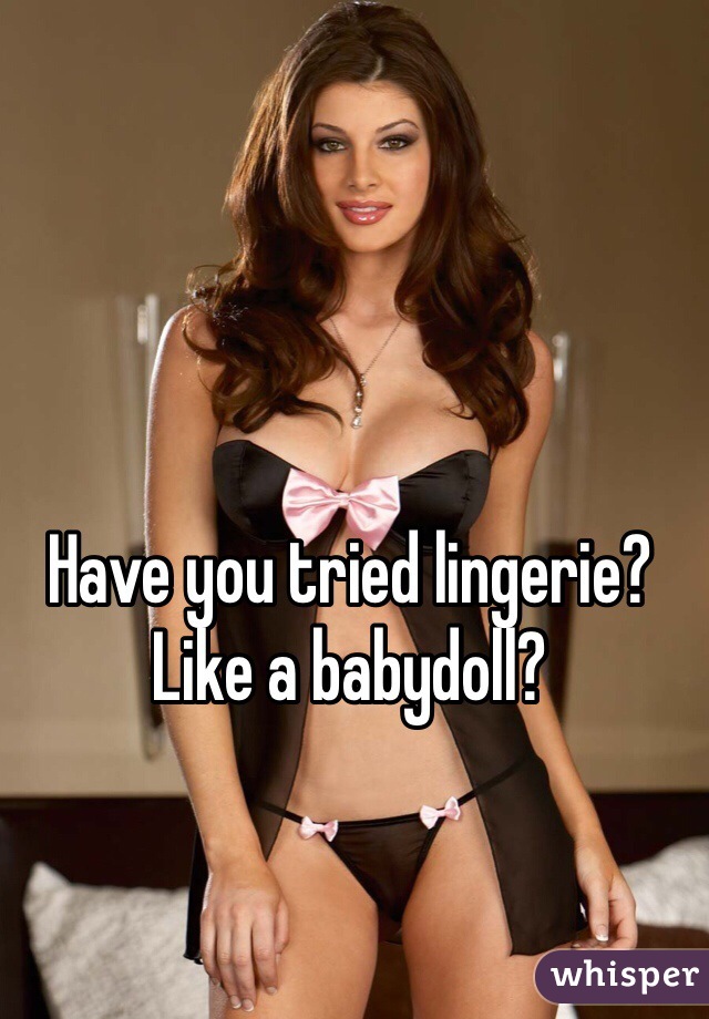 Have you tried lingerie?
Like a babydoll?