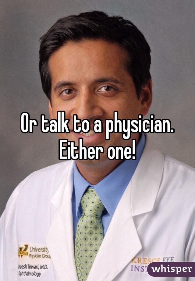 Or talk to a physician.  Either one!