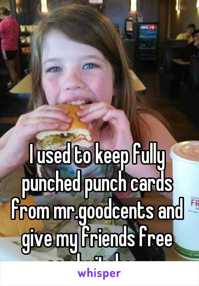 I used to keep fully punched punch cards from mr.goodcents and give my friends free sandwitches. 