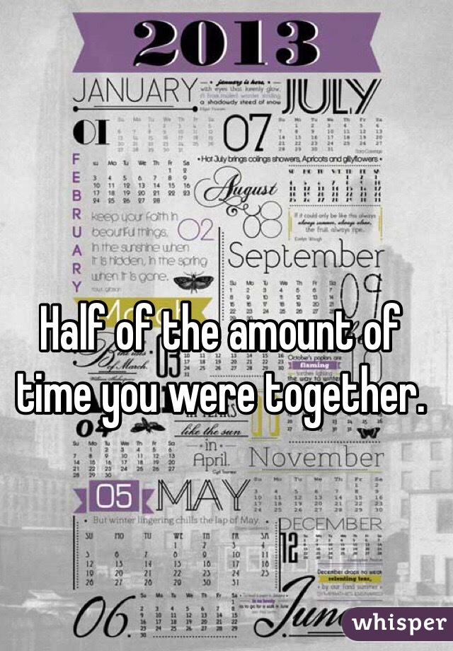 Half of the amount of time you were together.