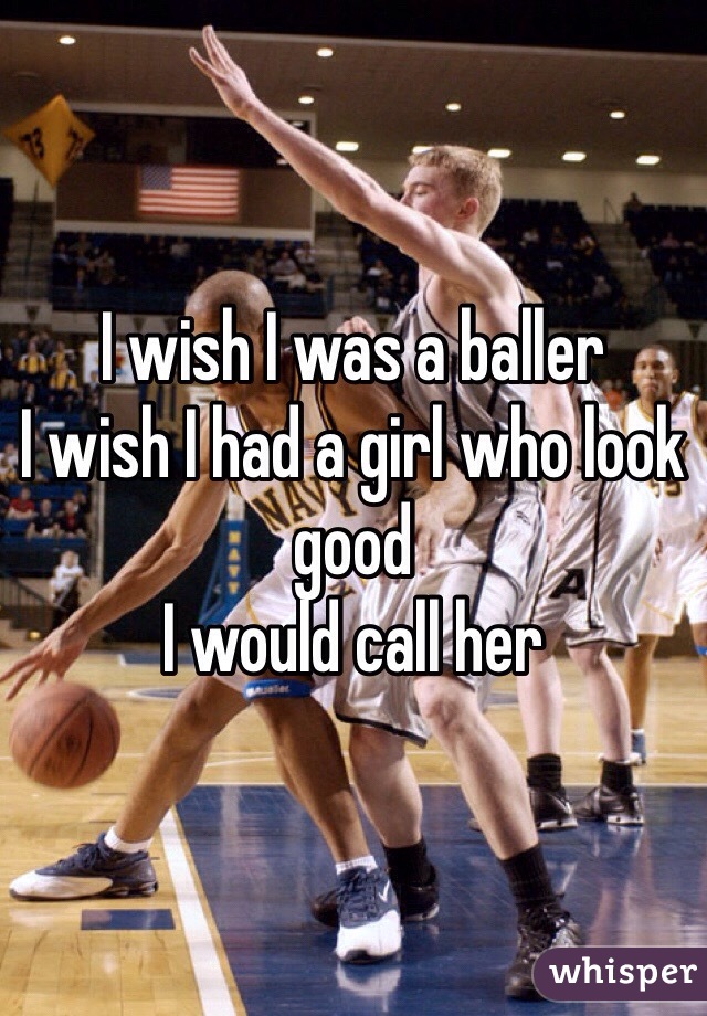 I wish I was a baller
I wish I had a girl who look good
I would call her