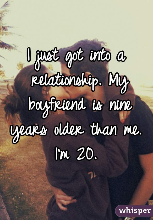 I just got into a relationship. My boyfriend is nine years older than me.  I'm 20. 