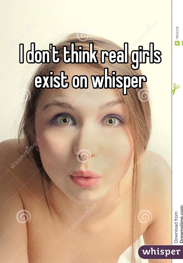 I don't think real girls exist on whisper 