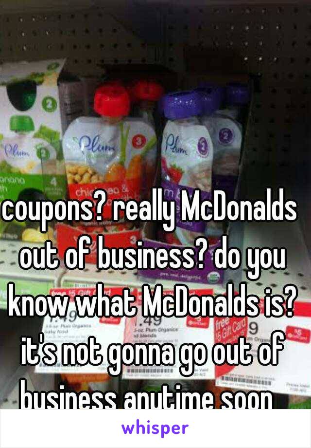 coupons? really McDonalds out of business? do you know what McDonalds is? it's not gonna go out of business anytime soon  