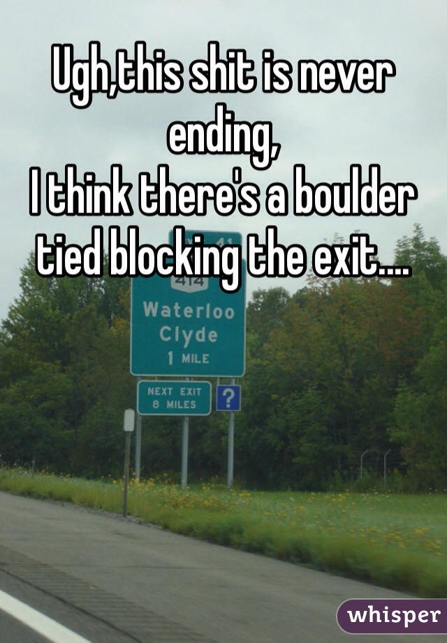 Ugh,this shit is never ending,
I think there's a boulder tied blocking the exit....