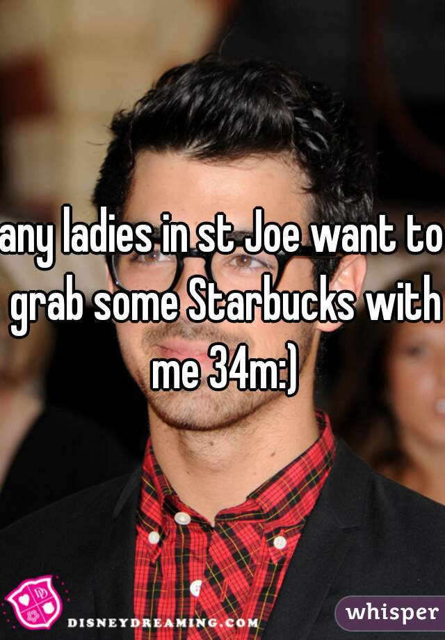 any ladies in st Joe want to grab some Starbucks with me 34m:)