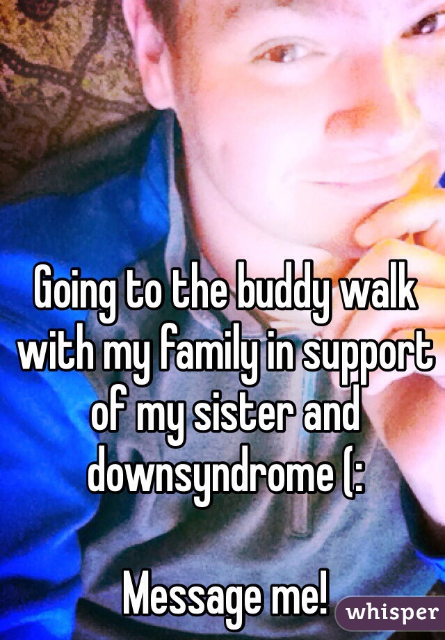 Going to the buddy walk with my family in support of my sister and downsyndrome (:

Message me!