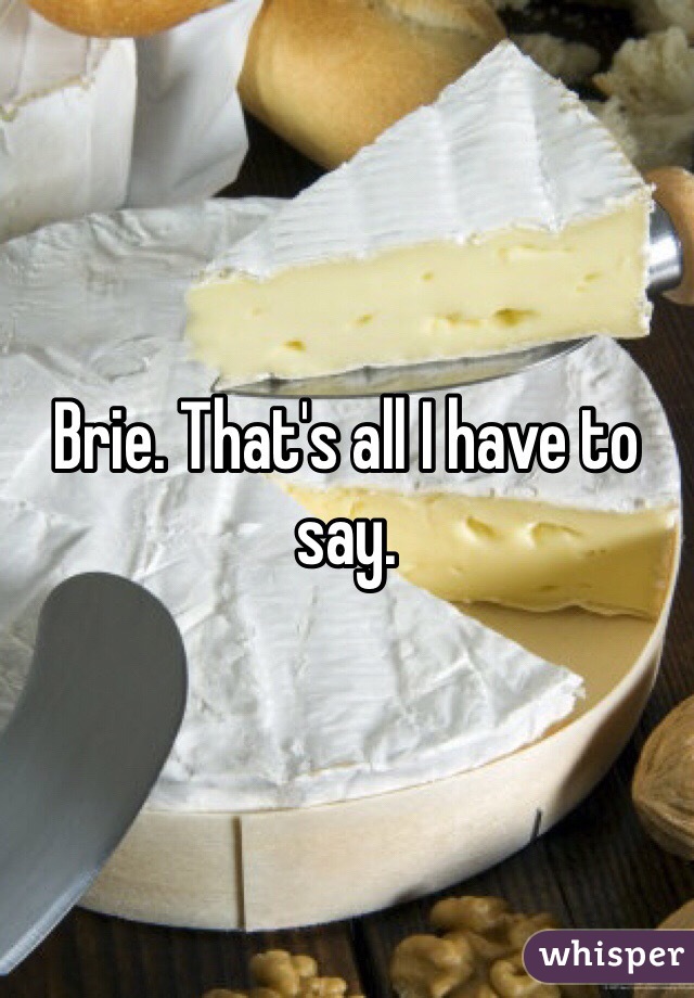 Brie. That's all I have to say. 