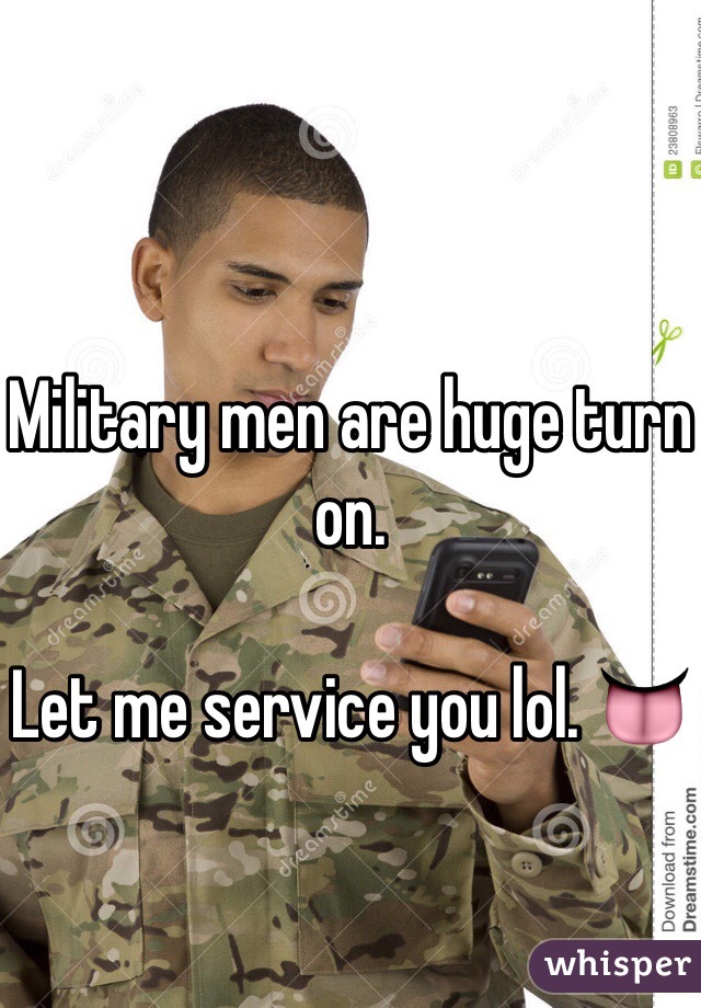 Military men are huge turn on. 

Let me service you lol. 👅