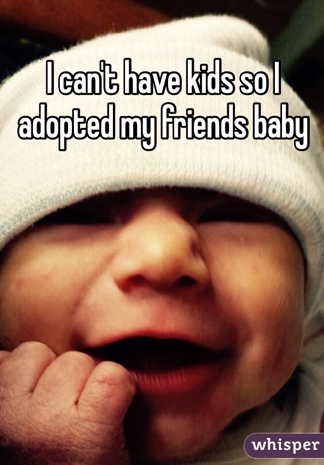 I can't have kids so I adopted my friends baby 