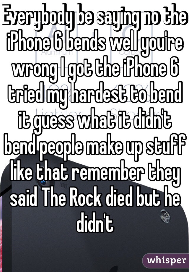 Everybody be saying no the iPhone 6 bends well you're wrong I got the iPhone 6 tried my hardest to bend it guess what it didn't bend people make up stuff like that remember they said The Rock died but he didn't 