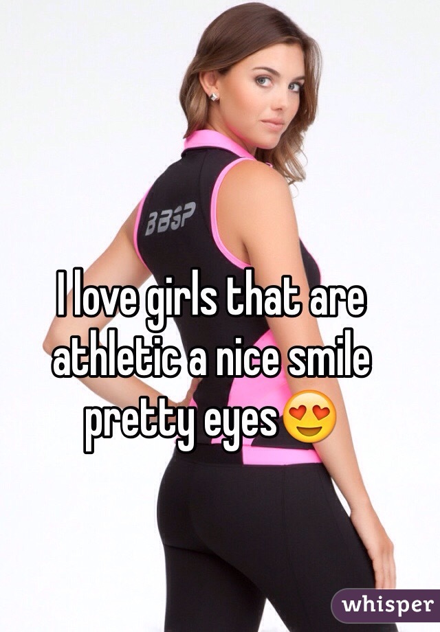 I love girls that are athletic a nice smile pretty eyes😍