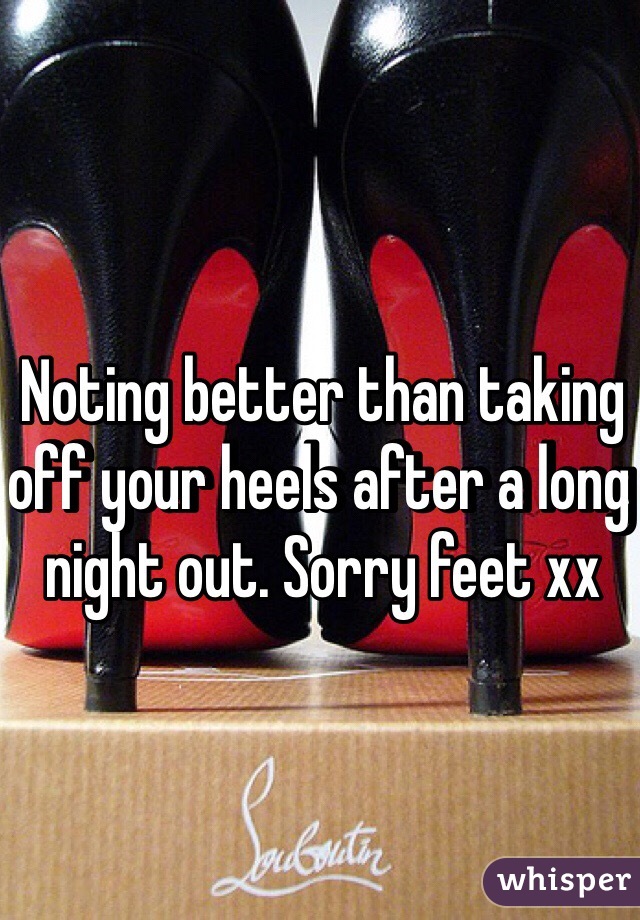 Noting better than taking off your heels after a long night out. Sorry feet xx