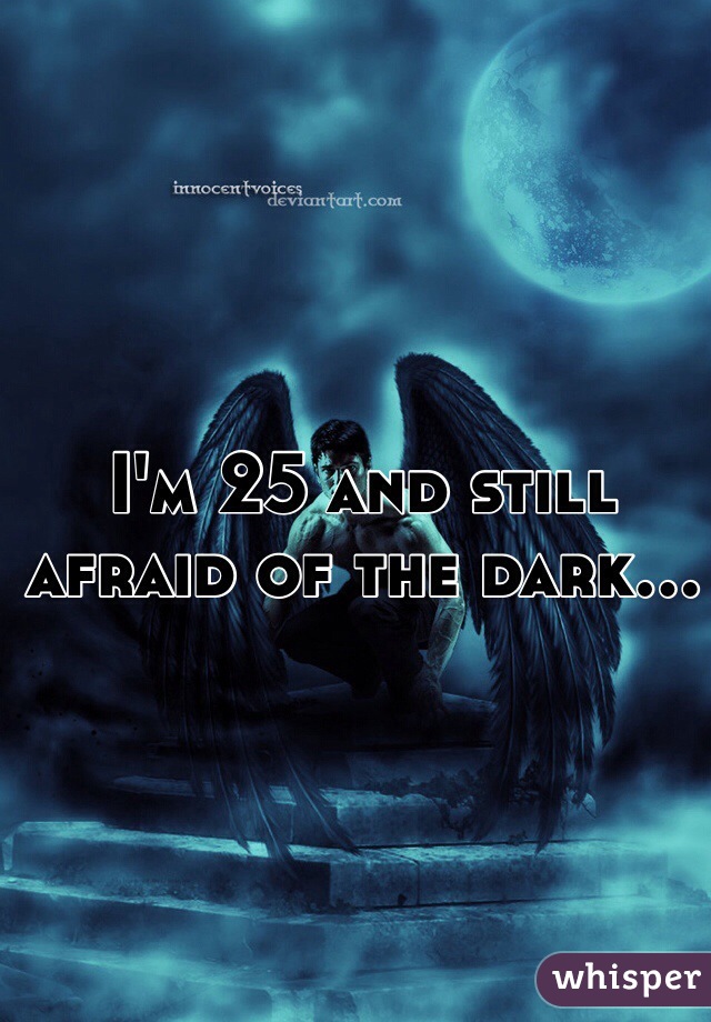 I'm 25 and still afraid of the dark...