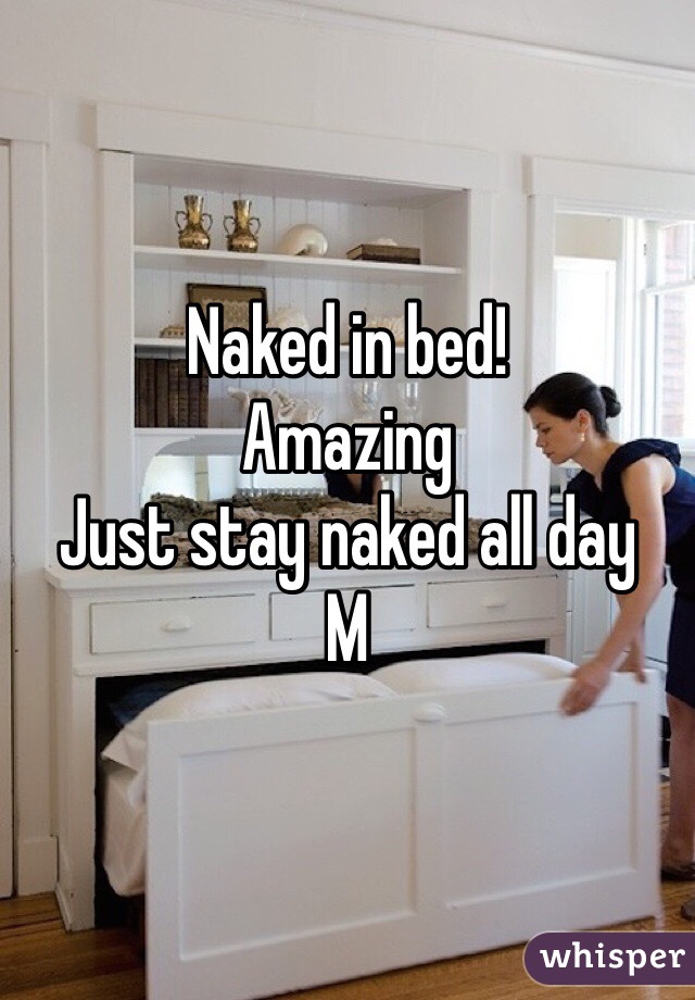 Naked in bed!
Amazing 
Just stay naked all day 
M