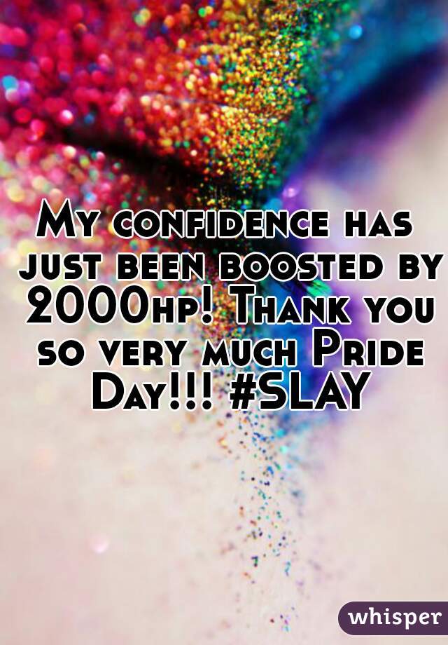 My confidence has just been boosted by 2000hp! Thank you so very much Pride Day!!! #SLAY