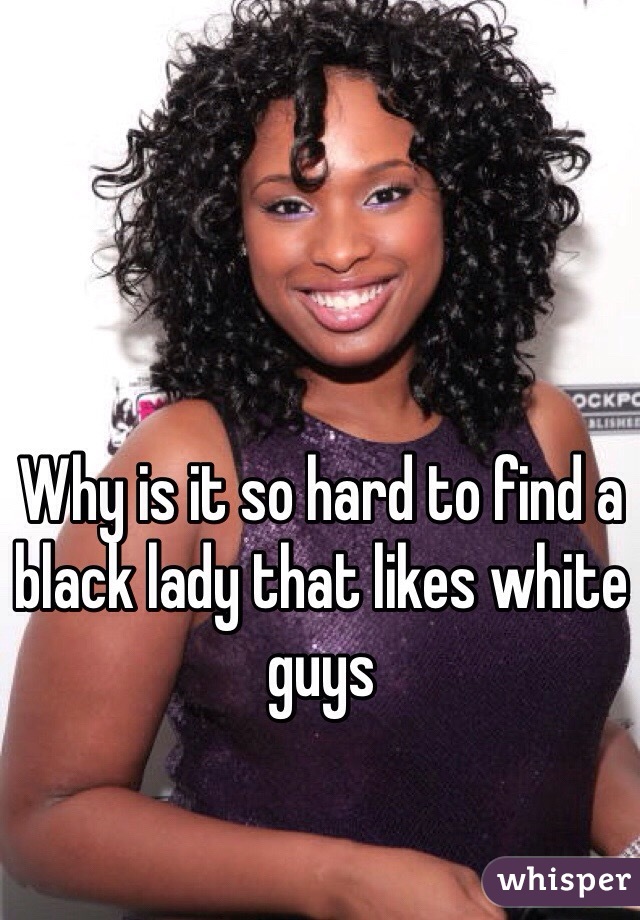 Why is it so hard to find a black lady that likes white guys 