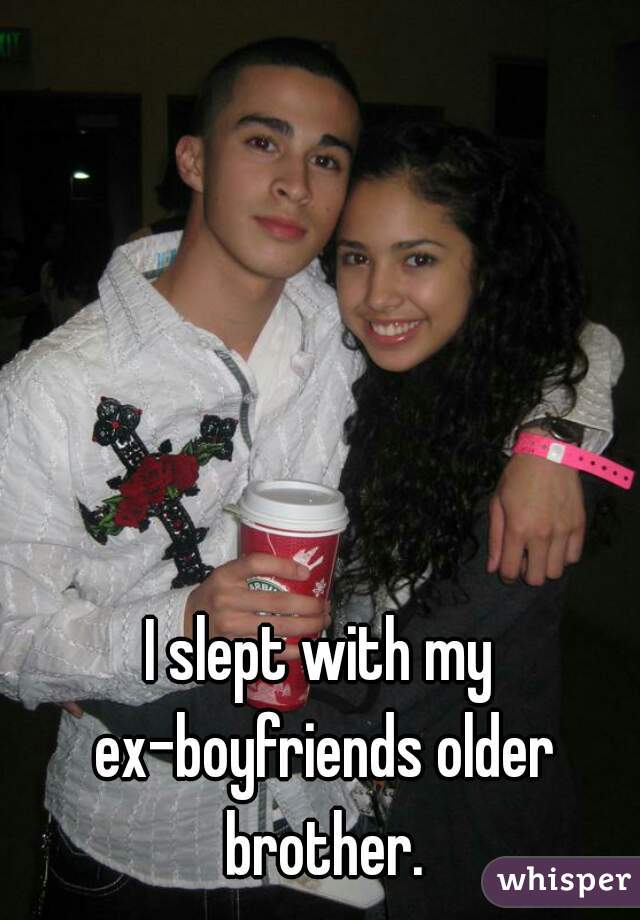 I slept with my ex-boyfriends older brother.