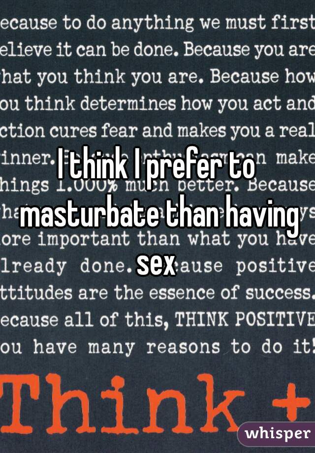 I think I prefer to masturbate than having sex 