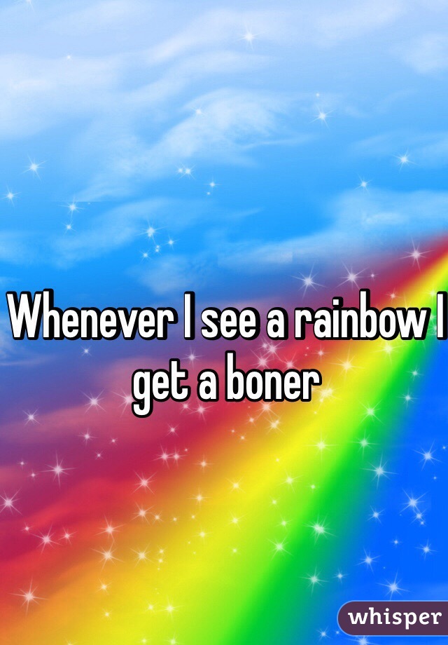 Whenever I see a rainbow I get a boner