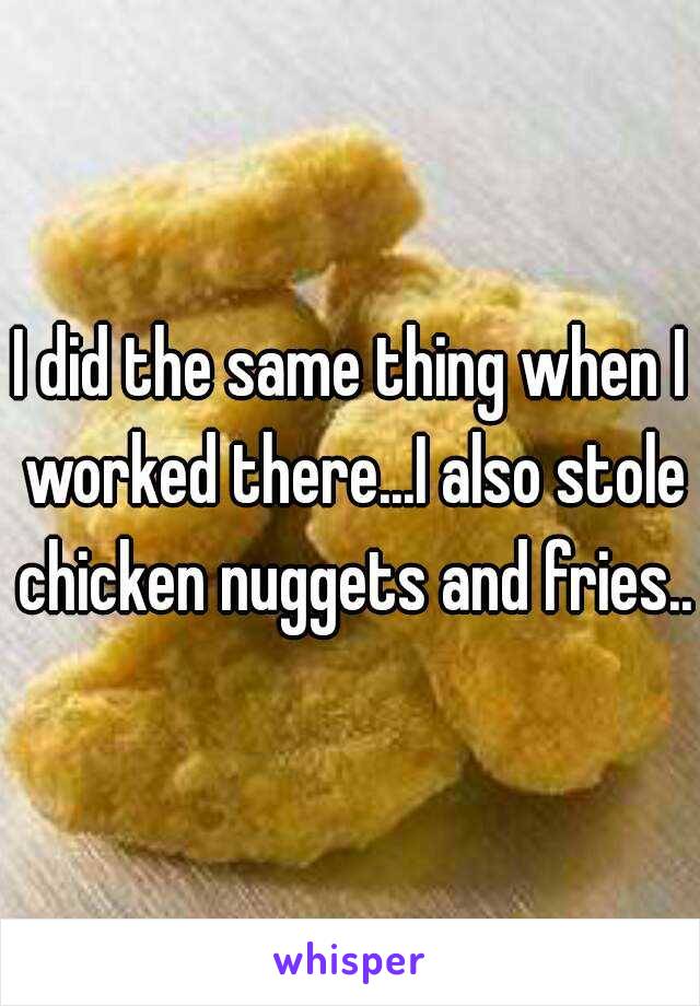 I did the same thing when I worked there...I also stole chicken nuggets and fries...