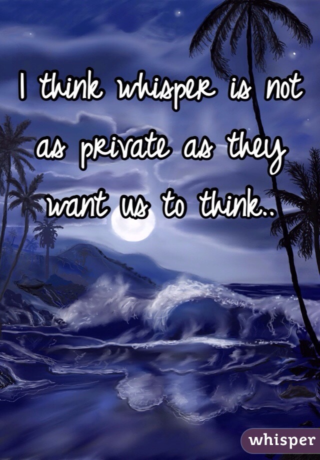 I think whisper is not as private as they want us to think..