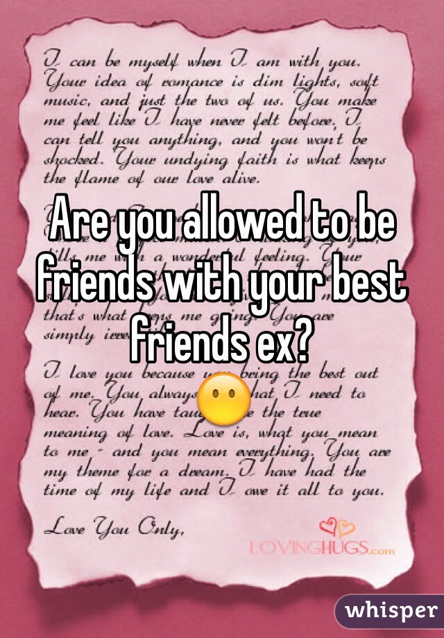 Are you allowed to be friends with your best friends ex?
😶