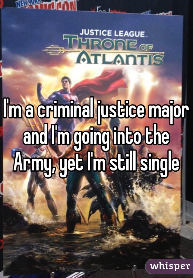 I'm a criminal justice major and I'm going into the Army, yet I'm still single 