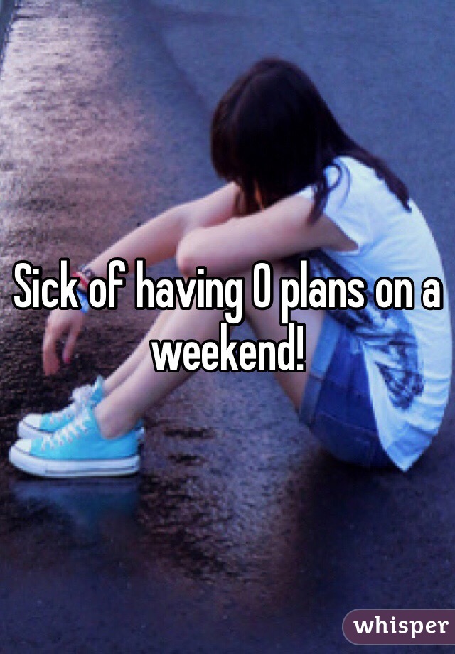 Sick of having 0 plans on a weekend! 