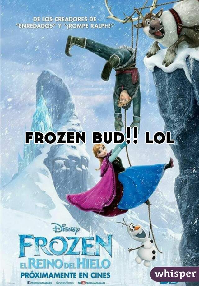 frozen bud!! lol