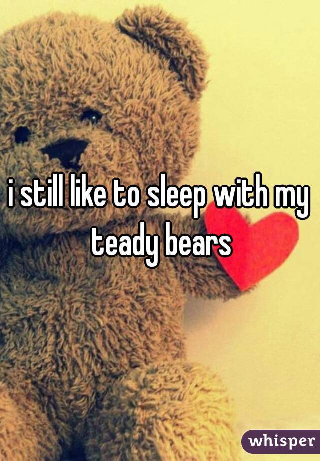 i still like to sleep with my teady bears