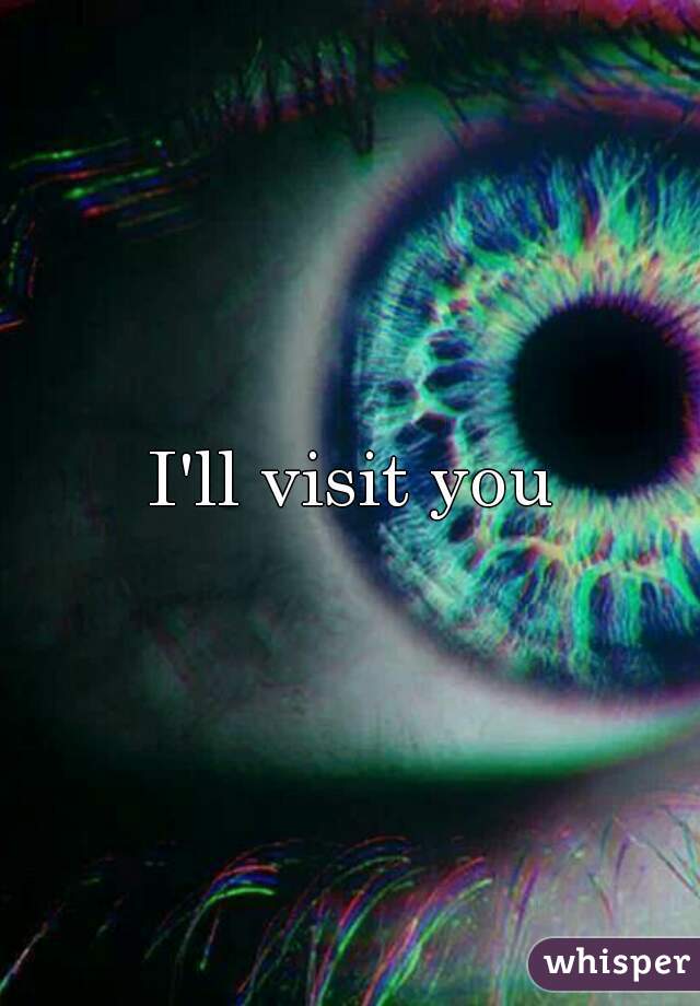 I'll visit you